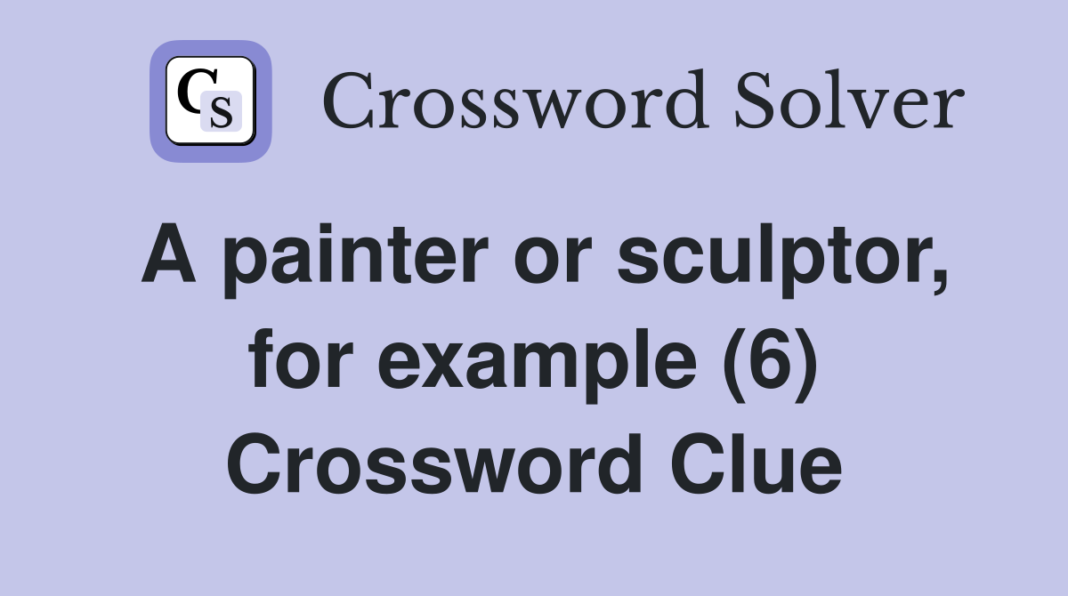 A painter or sculptor, for example (6) Crossword Clue