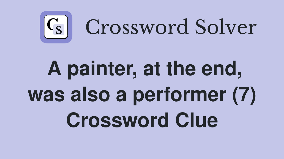 A painter, at the end, was also a performer (7) Crossword Clue