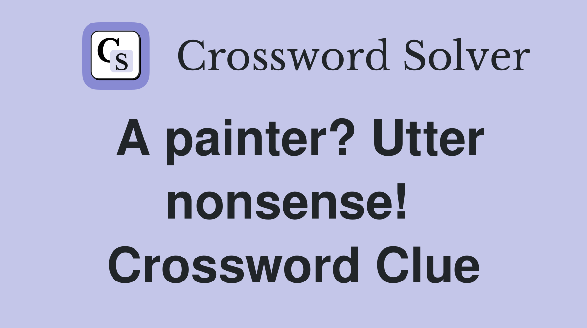 A painter? Utter nonsense!  Crossword Clue