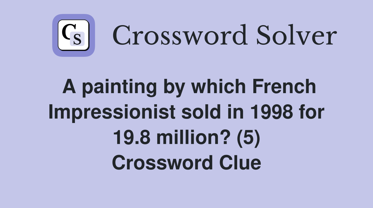 A painting by which French Impressionist sold in 1998 for 19.8 million? (5) Crossword Clue