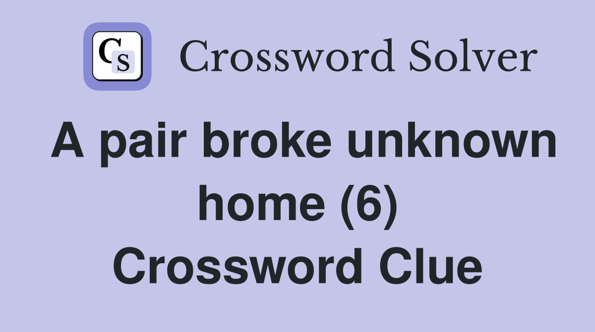 A pair broke unknown home (6) Crossword Clue