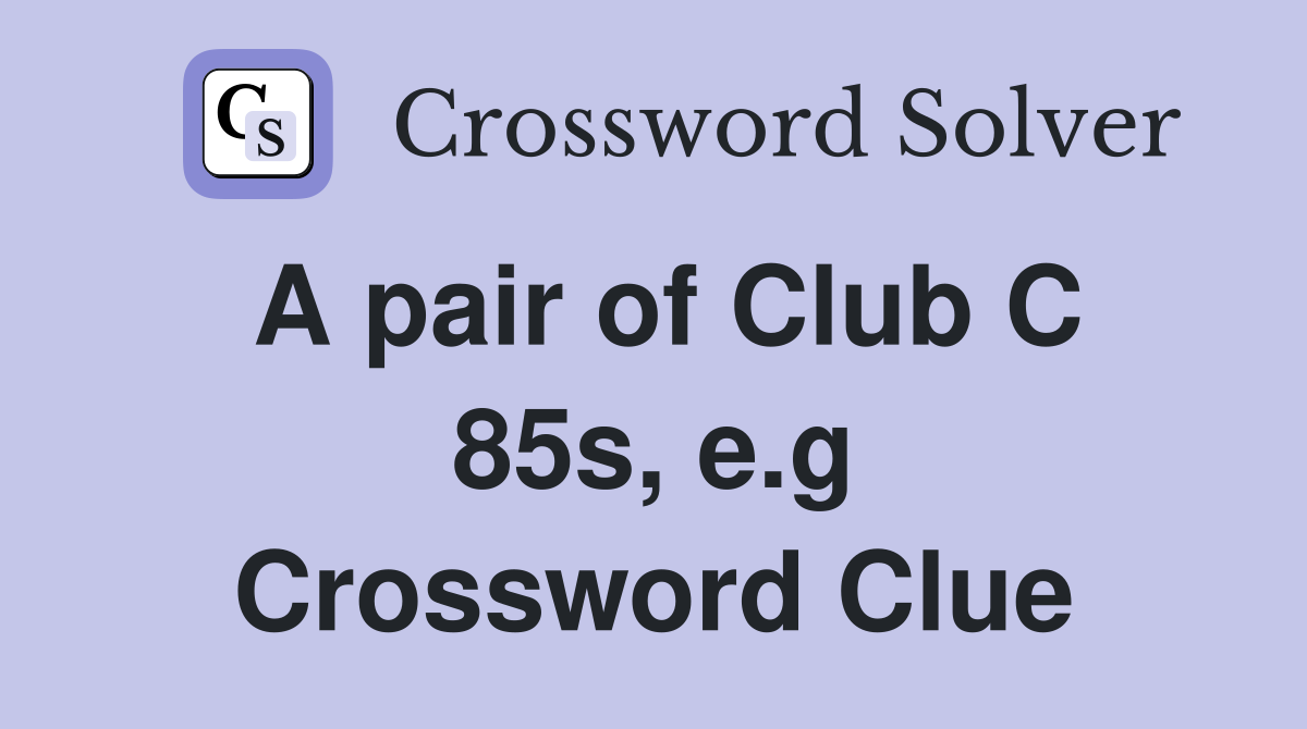 A pair of Club C 85s, e.g Crossword Clue
