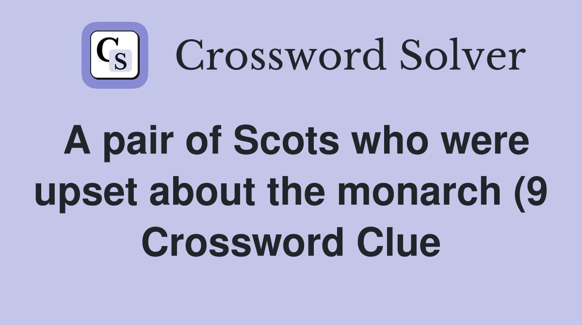 A pair of Scots who were upset about the monarch (9) Crossword Clue A pair of Scots who were upset about the monarch (9) Crossword Clue
