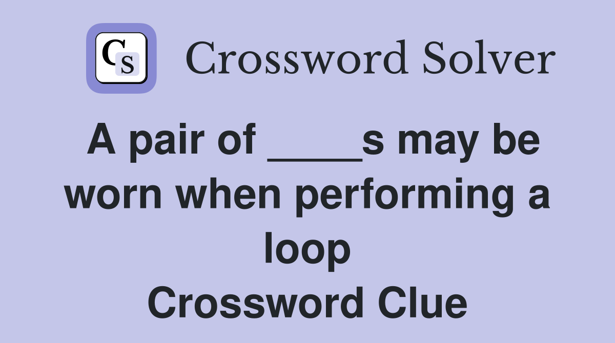 A pair of ____s may be worn when performing a loop Crossword Clue