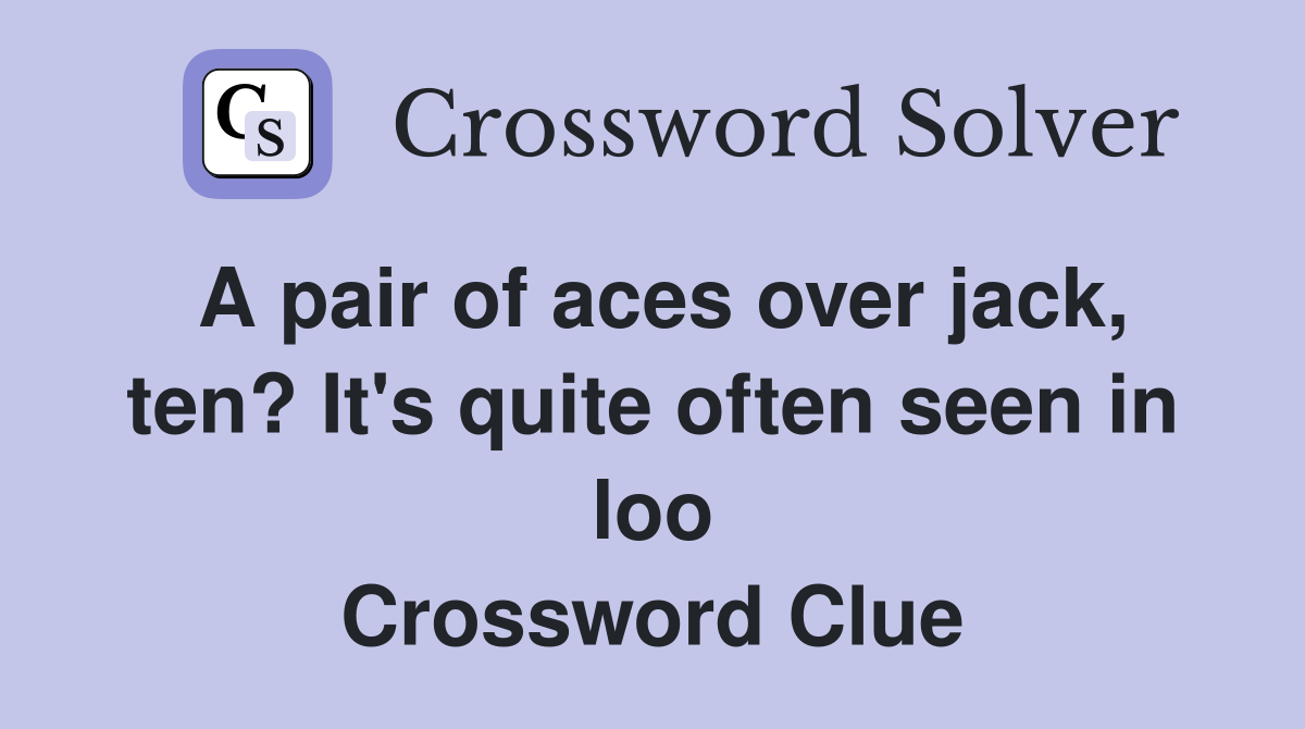A pair of aces over jack, ten? It's quite often seen in loo Crossword Clue