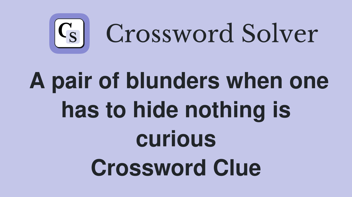 A pair of blunders when one has to hide nothing is curious Crossword Clue