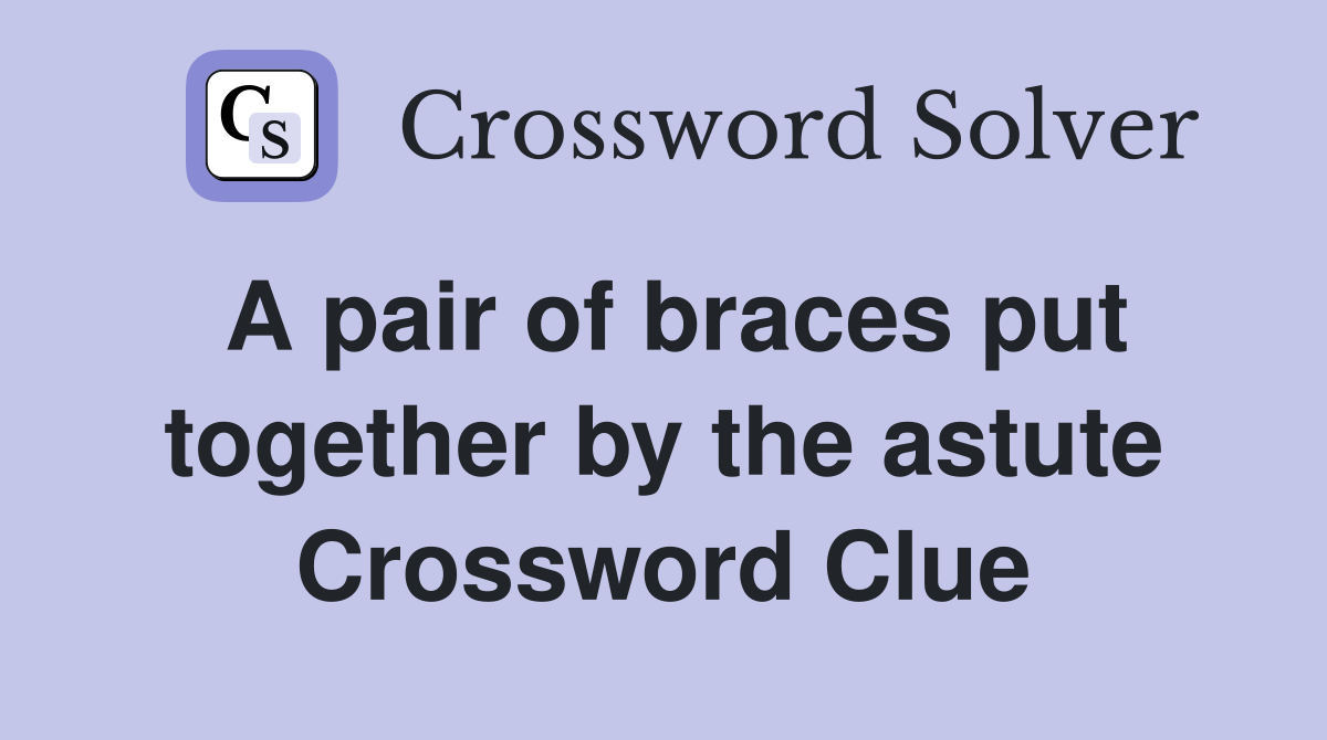 A pair of braces put together by the astute Crossword Clue