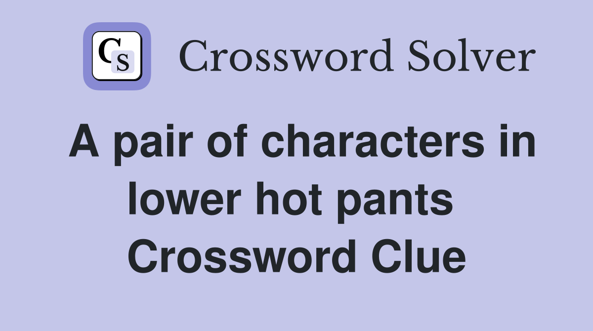 A pair of characters in lower hot pants  Crossword Clue