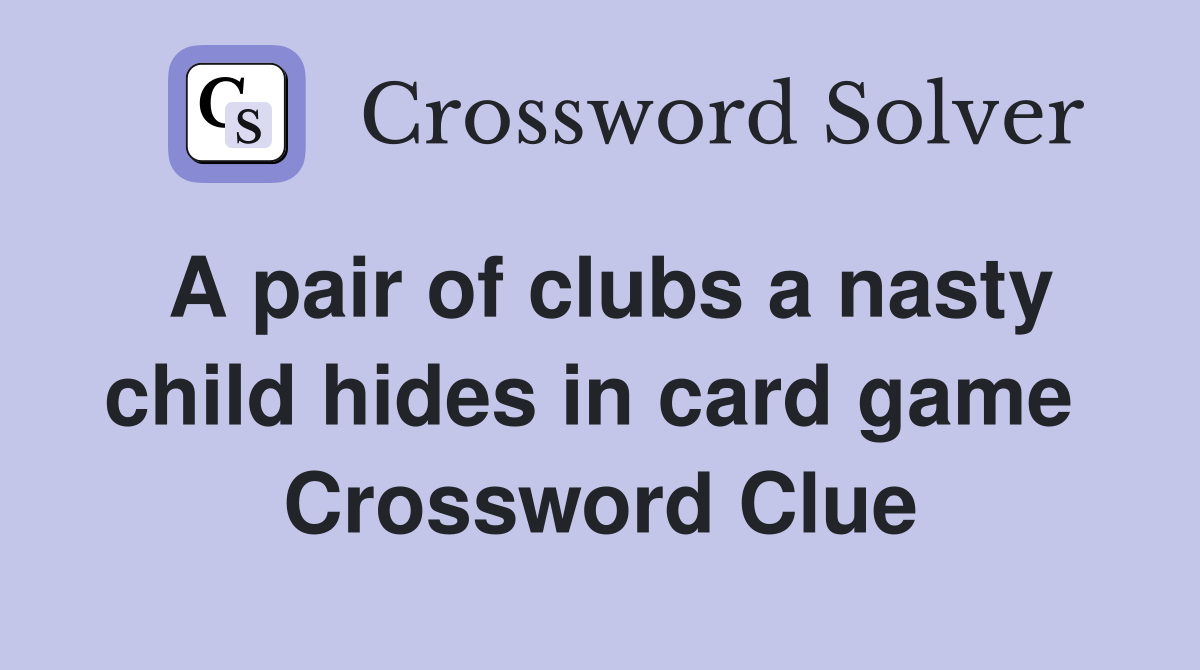 A pair of clubs a nasty child hides in card game  Crossword Clue
