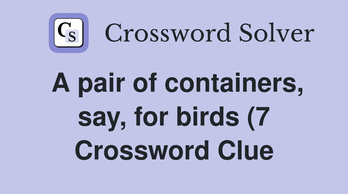 A pair of containers say for birds (7) Crossword Clue Answers A pair of containers say for birds (7) Crossword Clue Answers