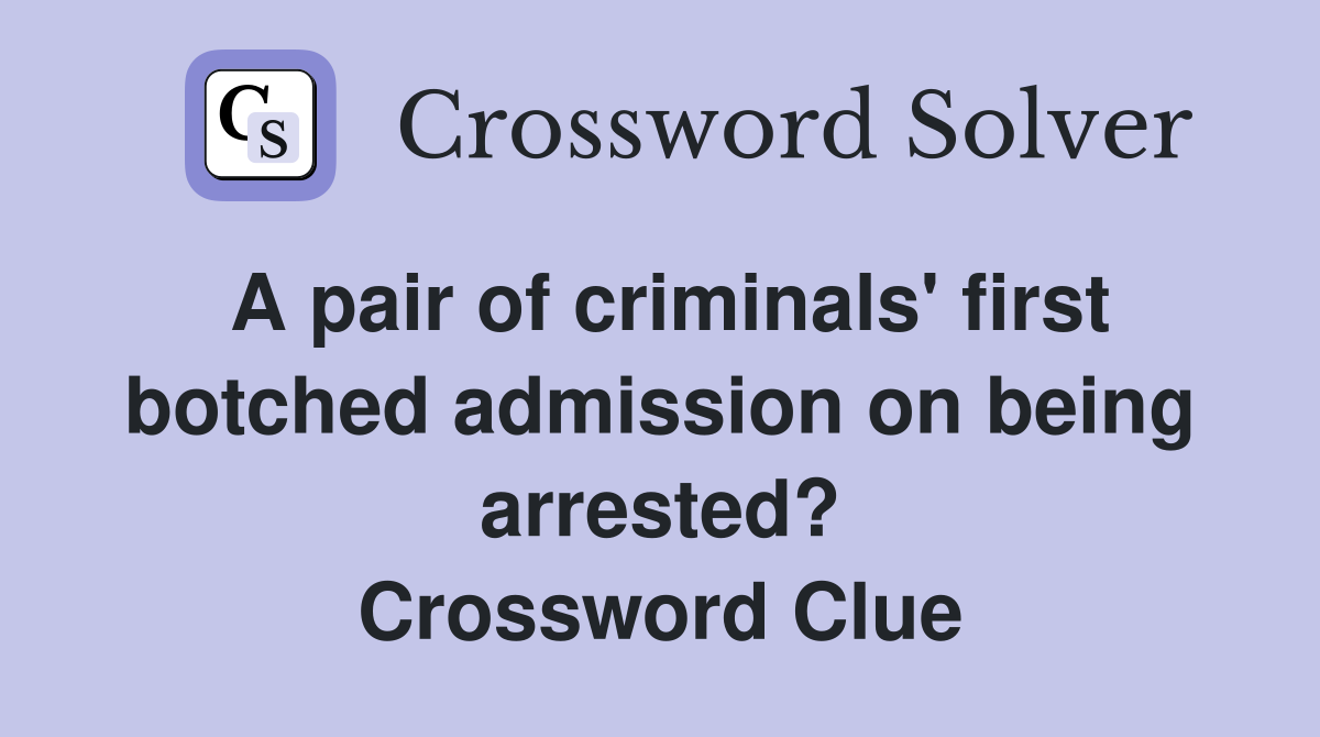 A pair of criminals' first botched admission on being arrested? Crossword Clue