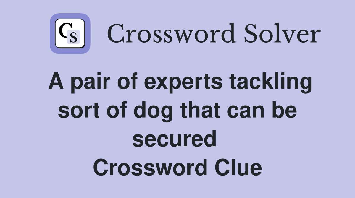 A pair of experts tackling sort of dog that can be secured  Crossword Clue
