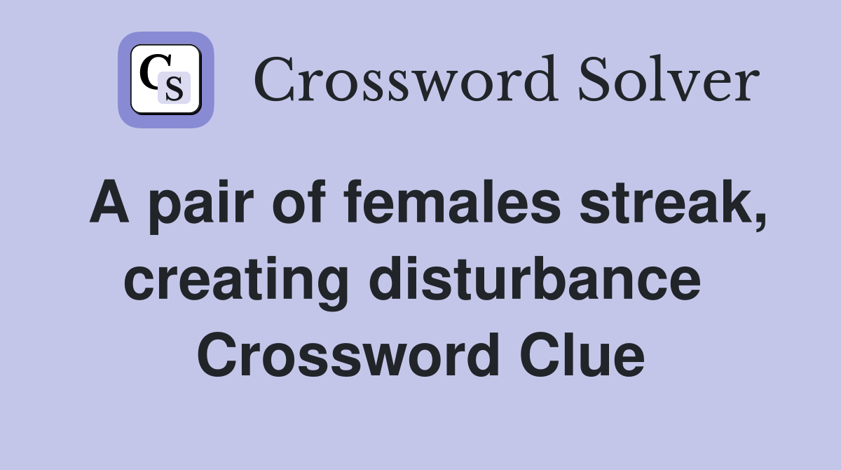 A pair of females streak, creating disturbance  Crossword Clue