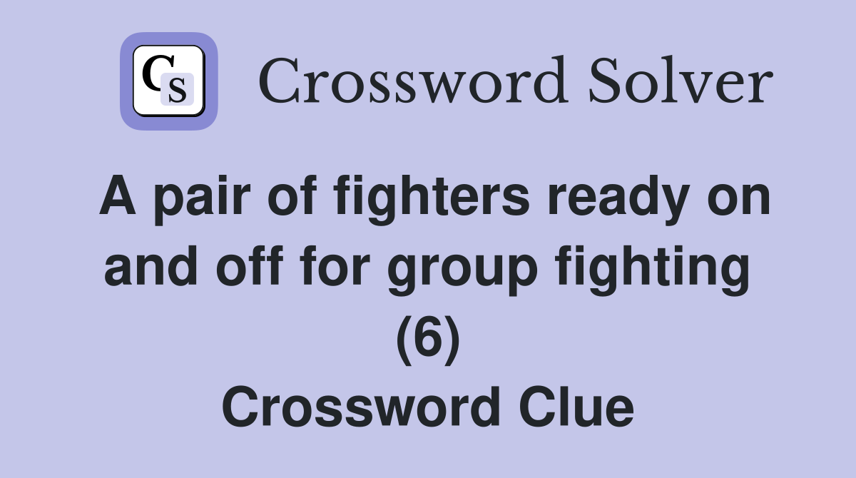 A pair of fighters ready on and off for group fighting (6) Crossword Clue