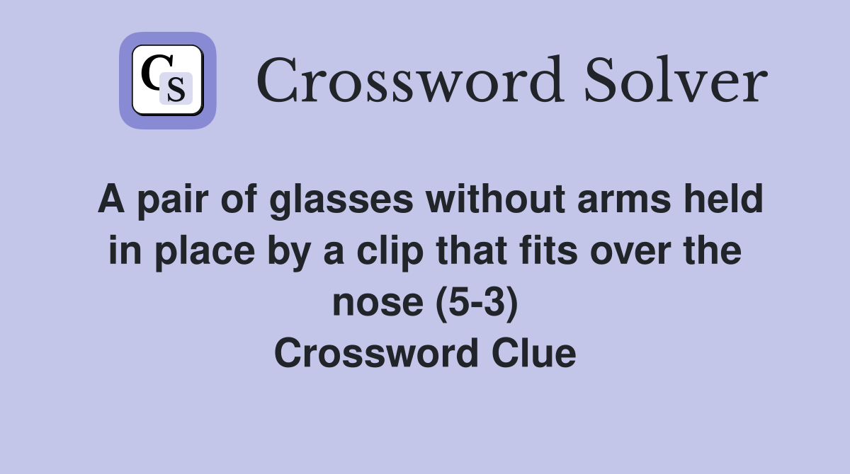 A pair of glasses without arms held in place by a clip that fits over the nose (5-3) Crossword Clue