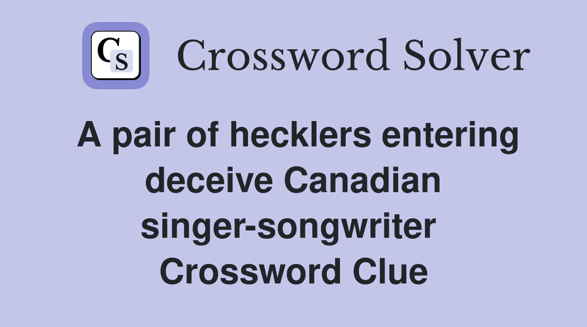 A pair of hecklers entering deceive Canadian singer-songwriter  Crossword Clue