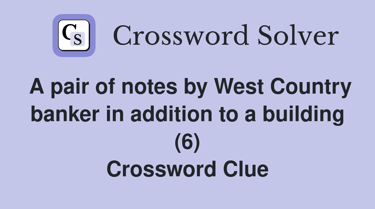 A pair of notes by West Country banker in addition to a building (6) Crossword Clue