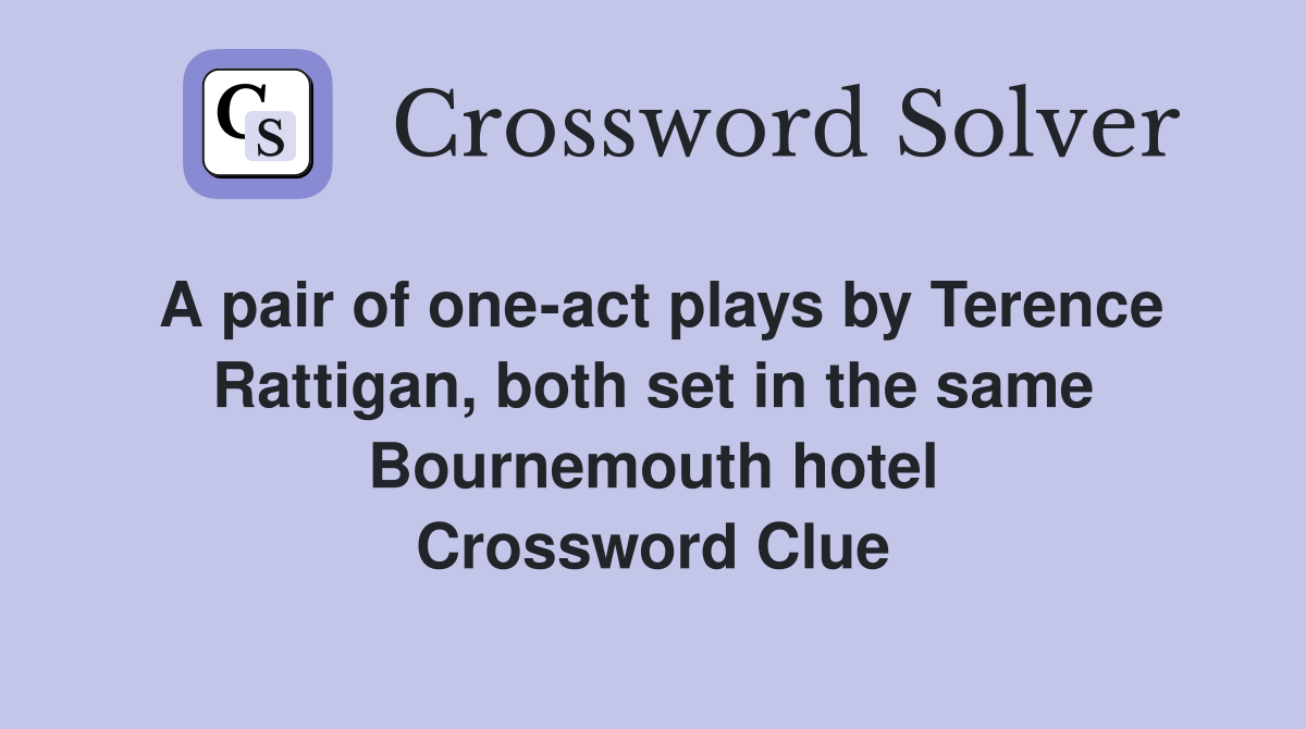 A pair of one-act plays by Terence Rattigan, both set in the same Bournemouth hotel Crossword Clue