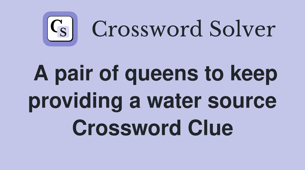 A pair of queens to keep providing a water source Crossword Clue