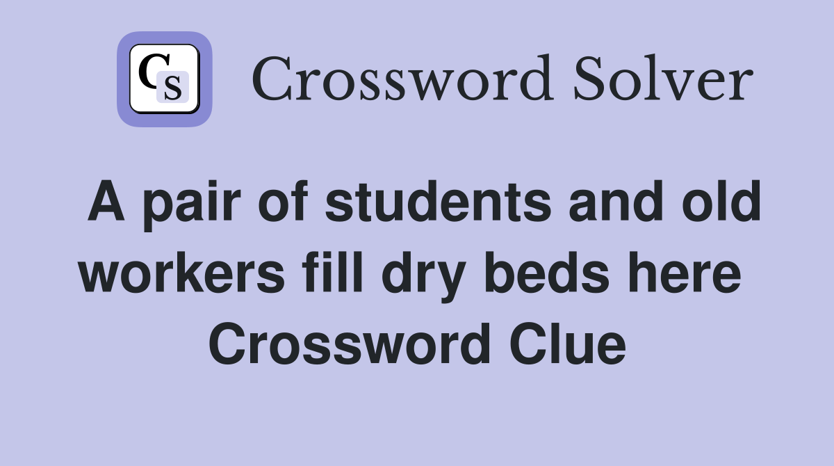 A pair of students and old workers fill dry beds here  Crossword Clue