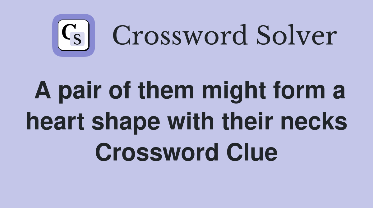 A pair of them might form a heart shape with their necks Crossword Clue
