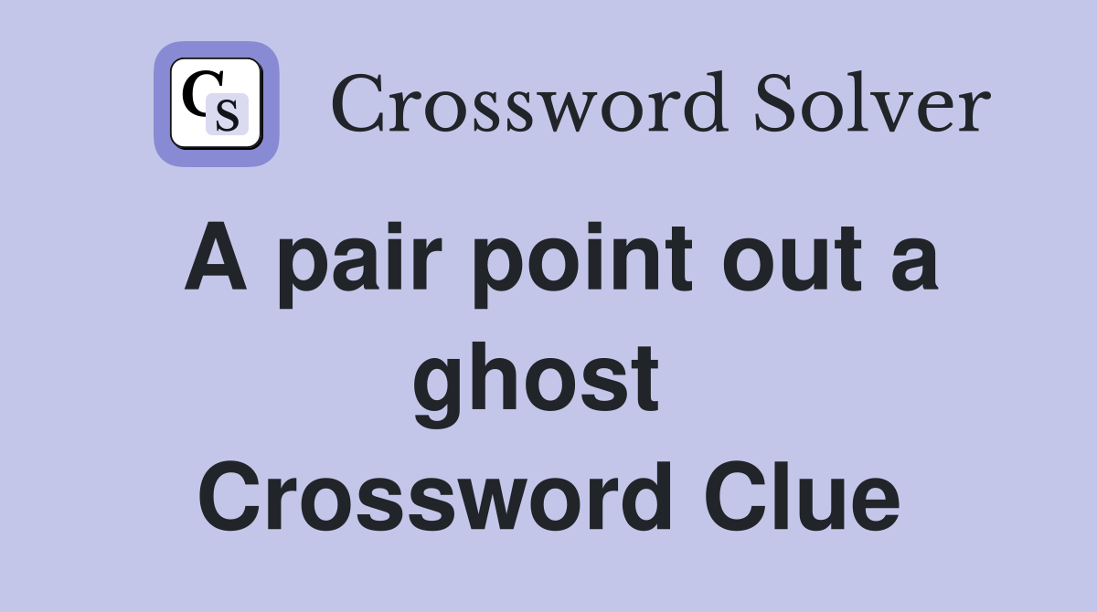 A pair point out a ghost  Crossword Clue