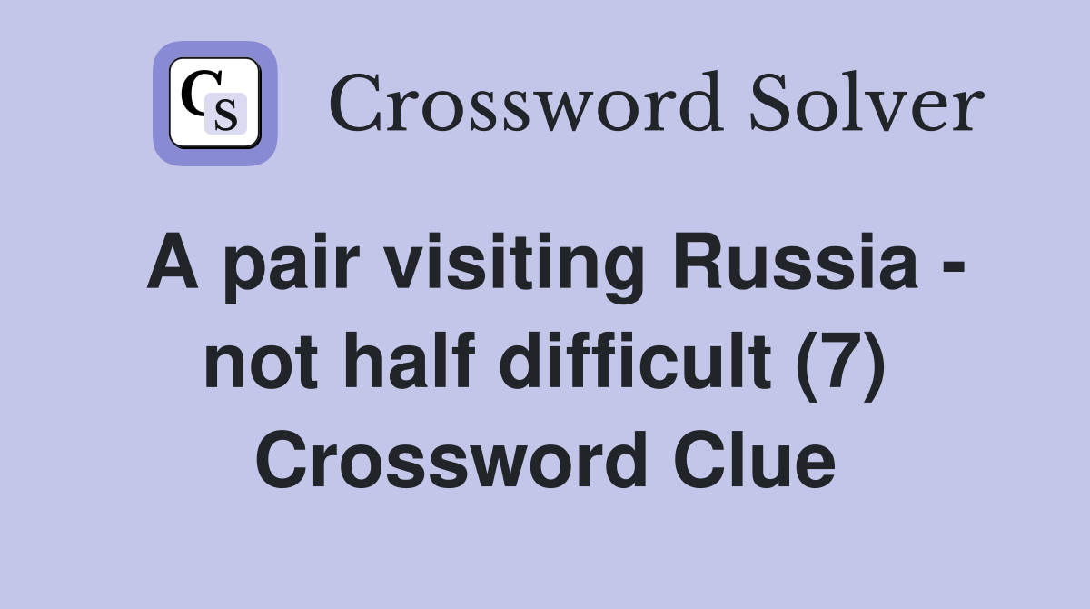 A pair visiting Russia - not half difficult (7) Crossword Clue