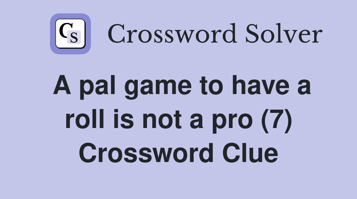A pal game to have a roll is not a pro (7) Crossword Clue