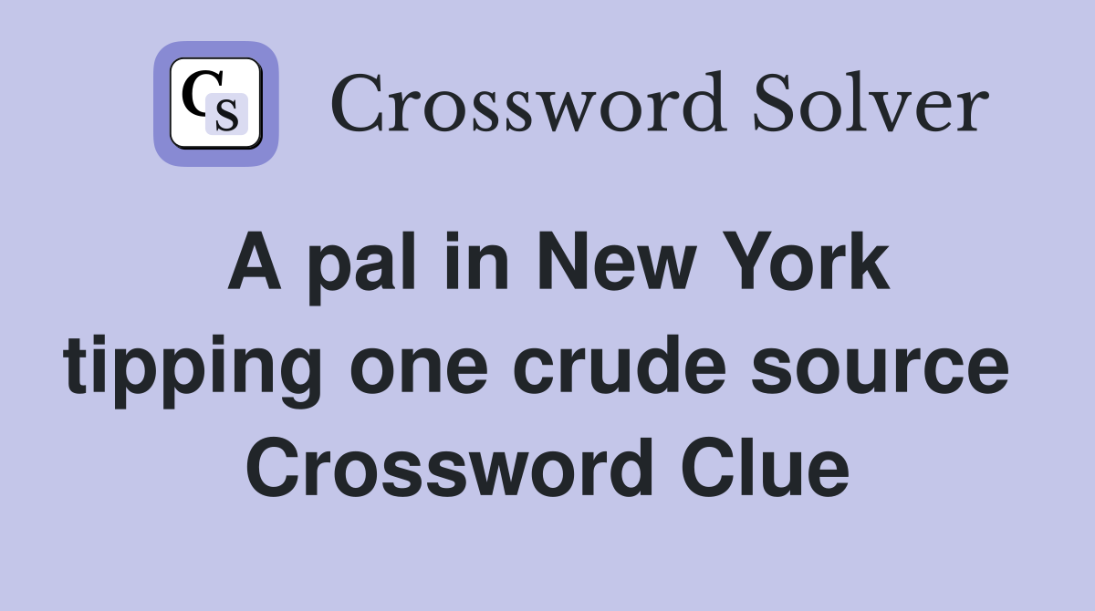 A pal in New York tipping one crude source  Crossword Clue