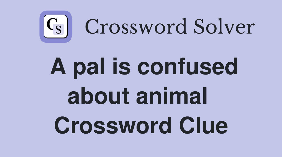 A pal is confused about animal  Crossword Clue