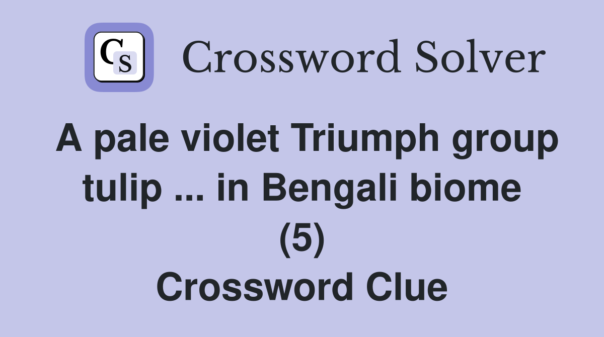 A pale violet Triumph group tulip ... in Bengali biome (5) Crossword Clue