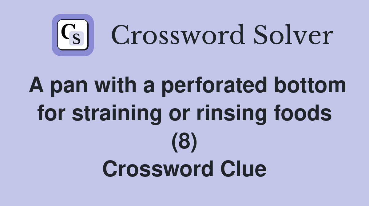 A pan with a perforated bottom for straining or rinsing foods (8) Crossword Clue