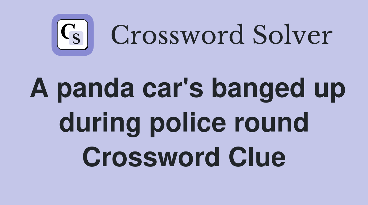 A panda car's banged up during police round Crossword Clue