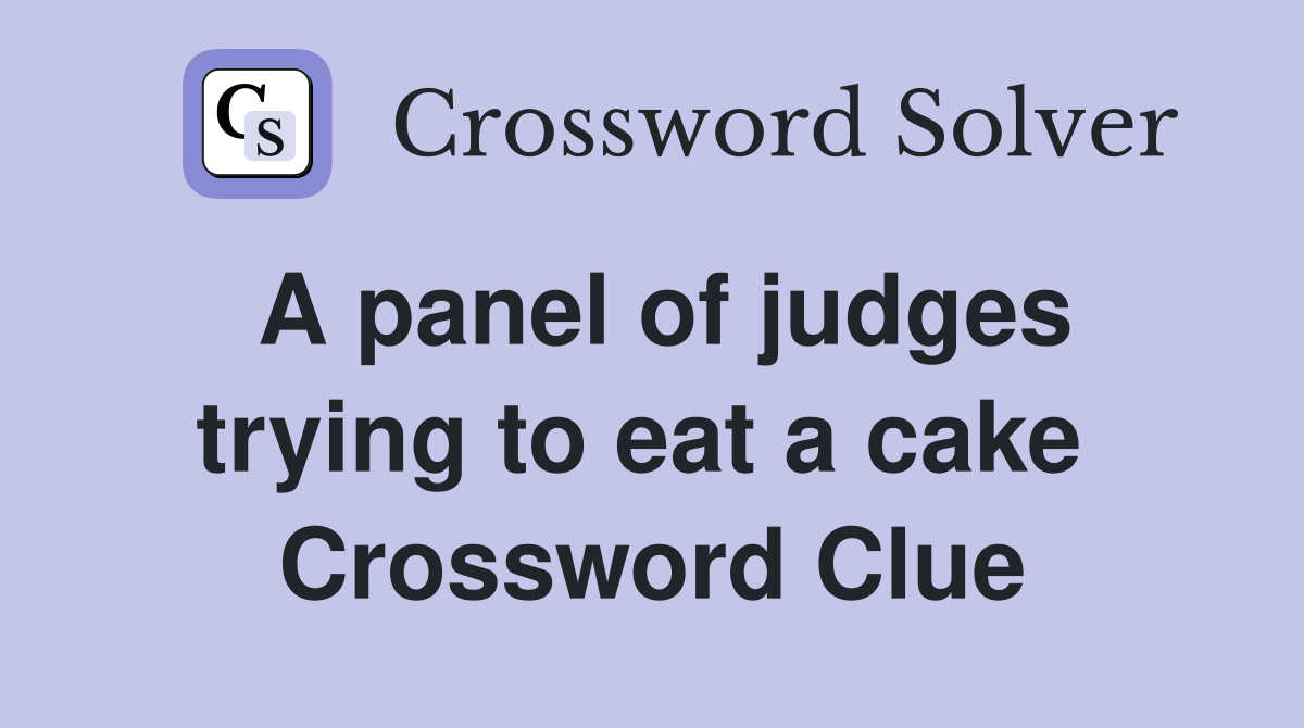 A panel of judges trying to eat a cake  Crossword Clue