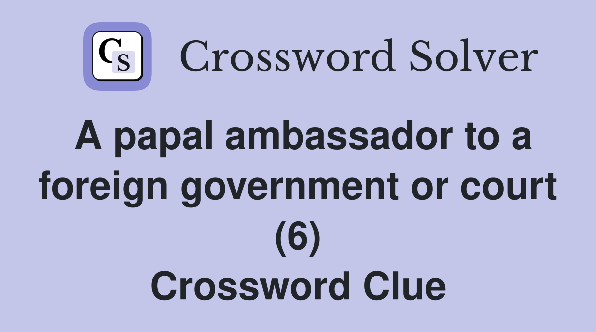 A papal ambassador to a foreign government or court (6) Crossword Clue