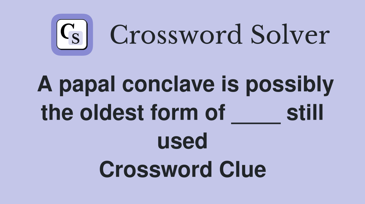 A papal conclave is possibly the oldest form of ____ still used Crossword Clue