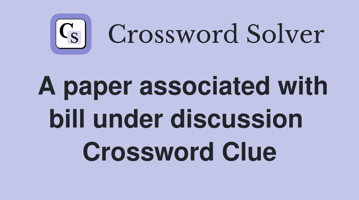 A paper associated with bill under discussion  Crossword Clue