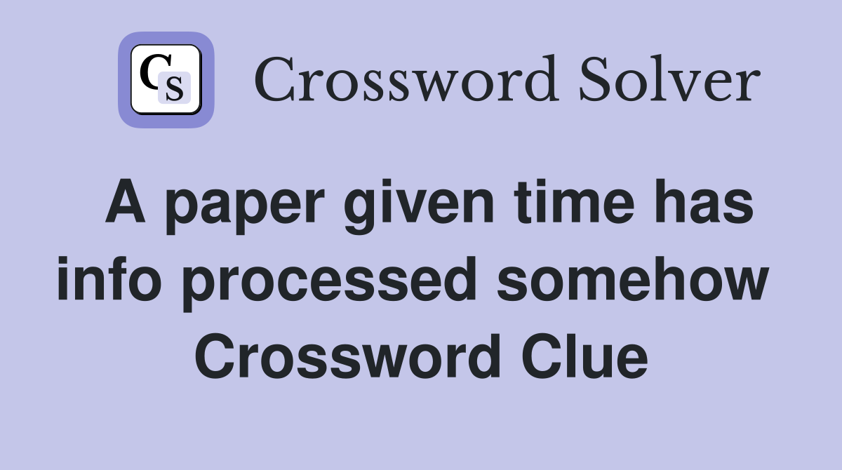 A paper given time has info processed somehow  Crossword Clue