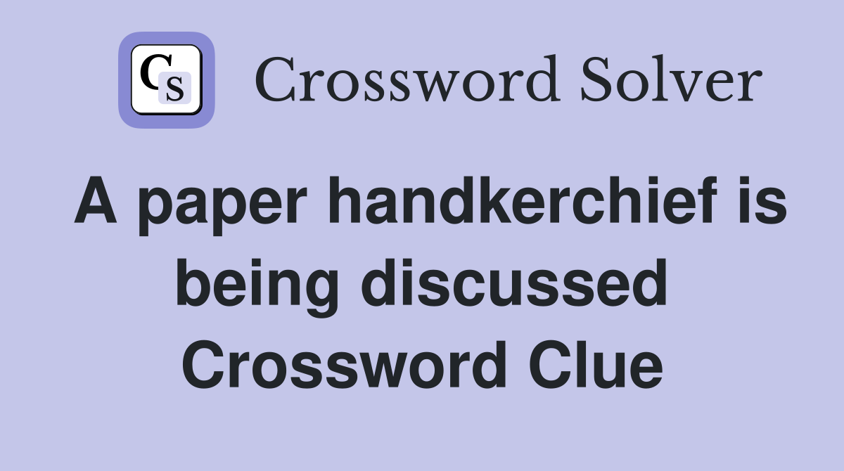 A paper handkerchief is being discussed Crossword Clue