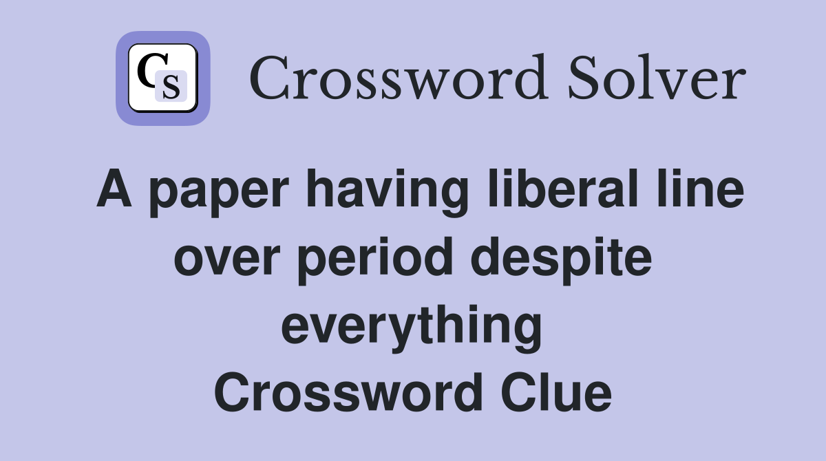 A paper having liberal line over period despite everything Crossword Clue