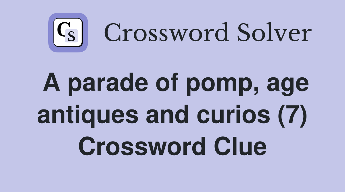 A parade of pomp, age antiques and curios (7) Crossword Clue