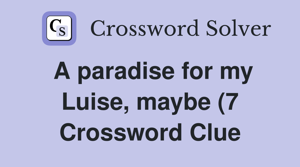 A paradise for my Luise maybe (7) Crossword Clue Answers Crossword A paradise for my Luise maybe (7) Crossword Clue Answers Crossword