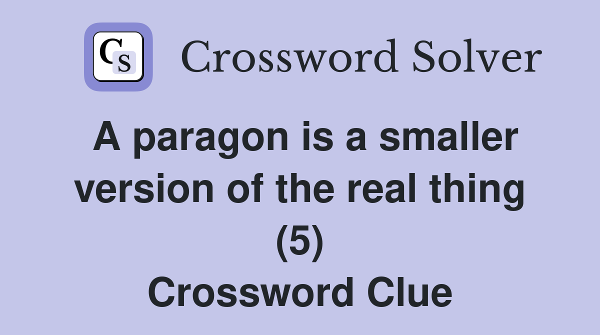 A paragon is a smaller version of the real thing (5) Crossword Clue