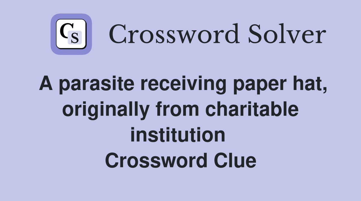A parasite receiving paper hat, originally from charitable institution  Crossword Clue