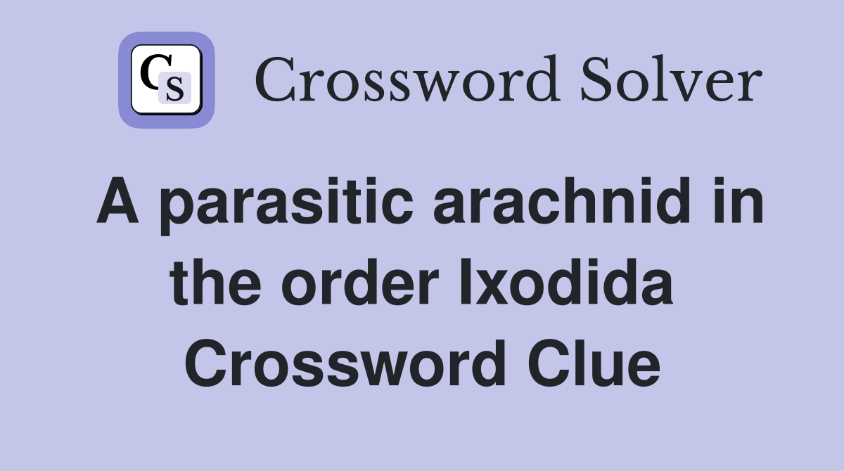 A parasitic arachnid in the order Ixodida Crossword Clue