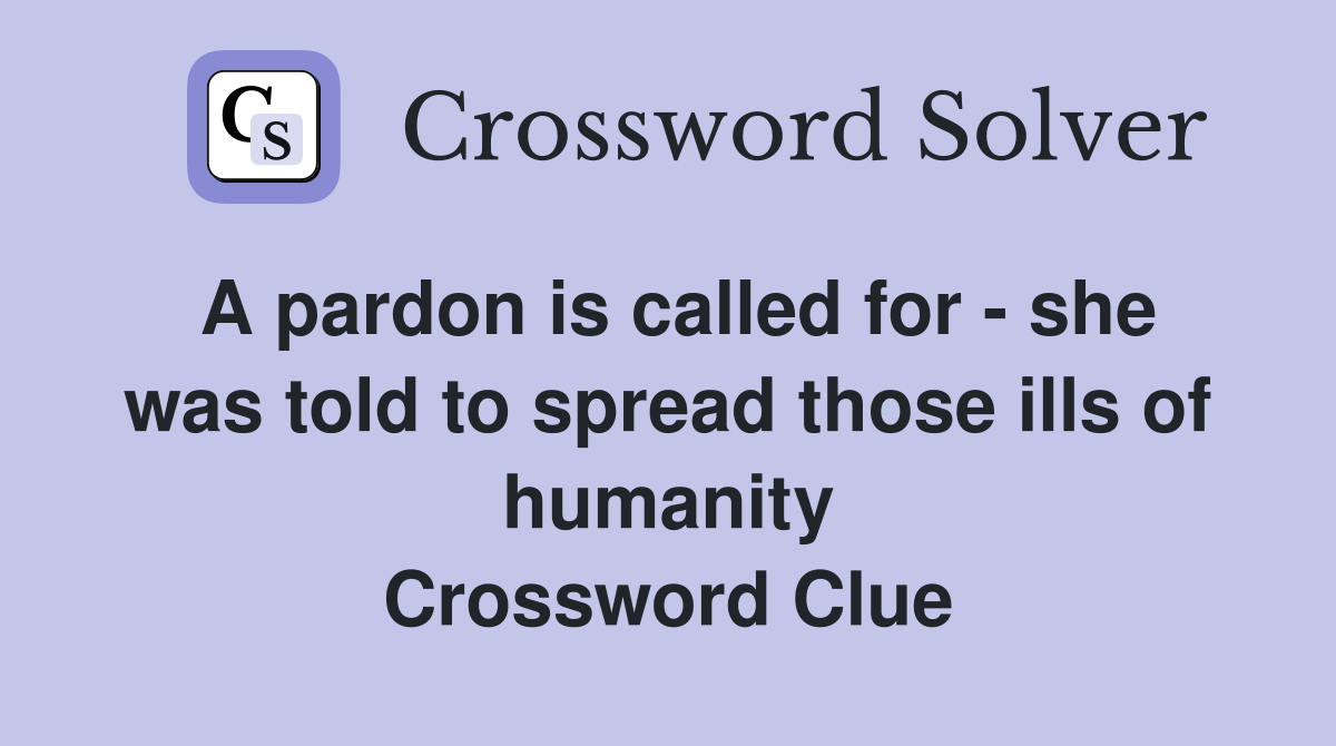 A pardon is called for - she was told to spread those ills of humanity Crossword Clue