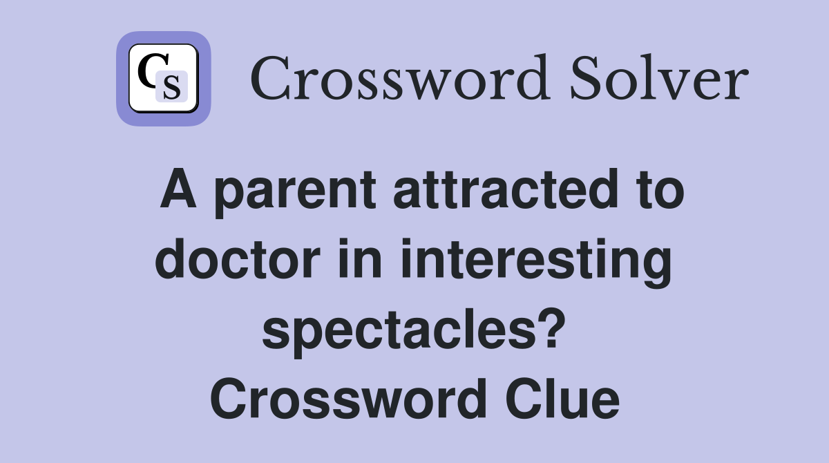 A parent attracted to doctor in interesting spectacles? Crossword Clue