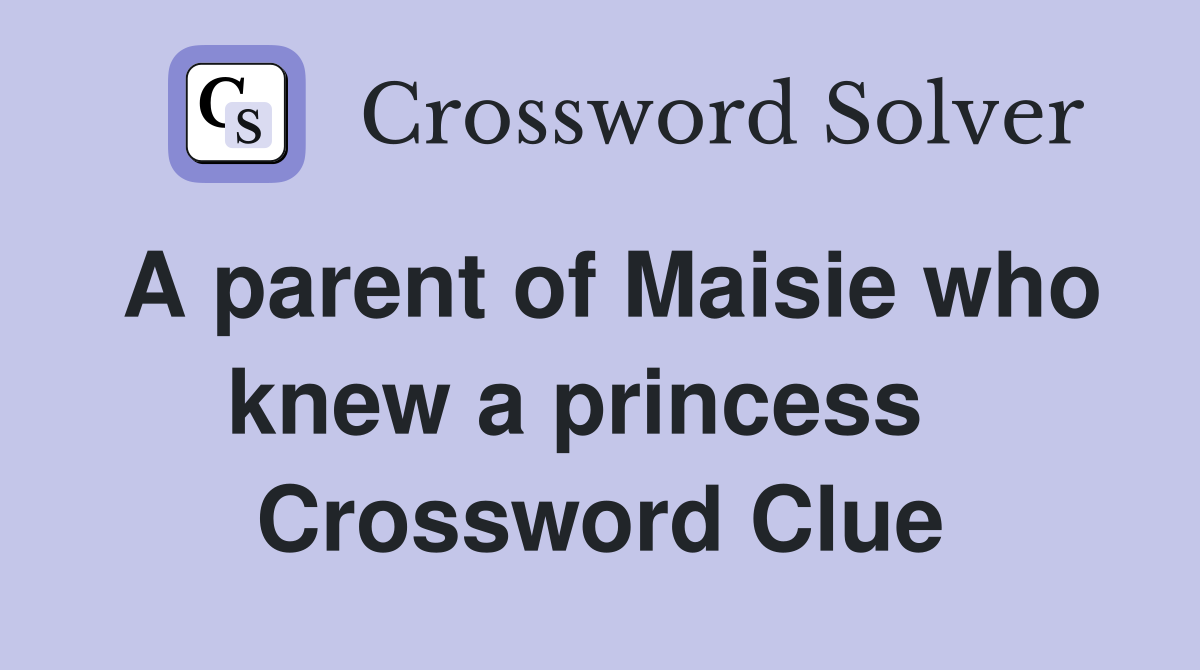 A parent of Maisie who knew a princess   Crossword Clue