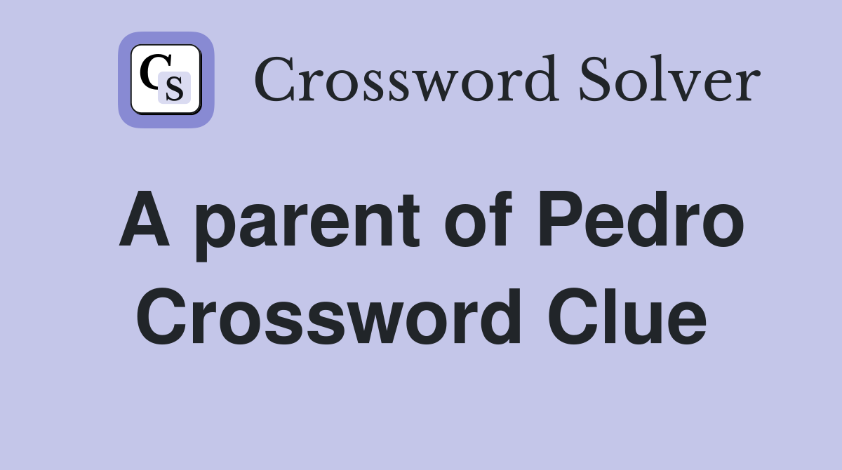 A parent of Pedro Crossword Clue