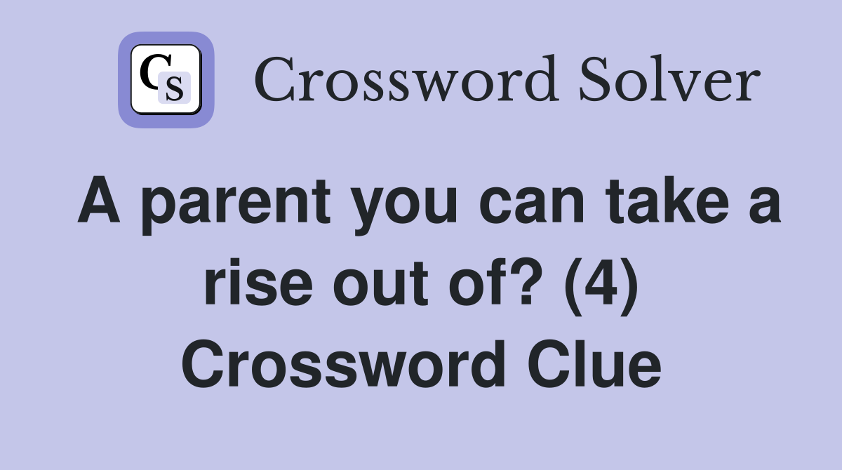 A parent you can take a rise out of? (4) Crossword Clue Answers
